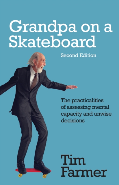 Grandpa on a Skateboard : The practicalities of assessing mental capacity and unwise decisions, Paperback / softback Book