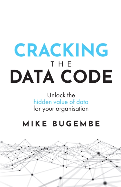Cracking The Data Code : Unlock the hidden value of data for your organisation, Paperback / softback Book
