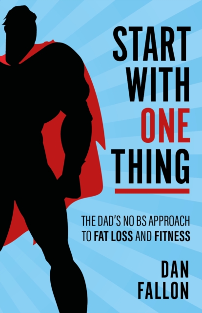 Start with One Thing : The dad's no BS approach to fat loss and fitness, Paperback / softback Book
