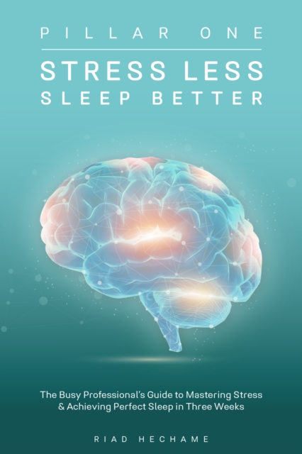 Stress Less Sleep Better : The Busy Professional’s Guide to Mastering Stress & Achieving Perfect Sleep in Three Weeks, Paperback / softback Book