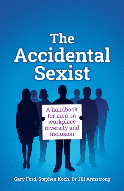 The Accidental Sexist : A handbook for men on workplace diversity and inclusion, Paperback / softback Book
