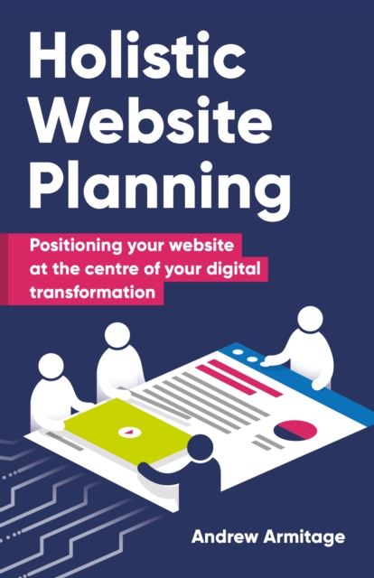 Holistic Website Planning : Positioning your website at the centre of your digital transformation, Paperback / softback Book