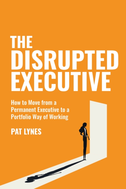 The Disrupted Executive : How to move from a permanent executive to a portfolio way of working, Paperback / softback Book