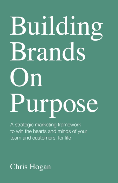 Building Brands on Purpose : A strategic marketing framework to win the hearts and minds of your team and customers, for life, Paperback / softback Book