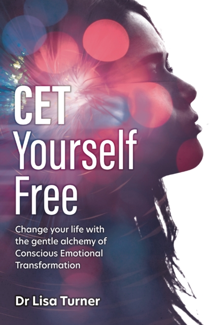 CET Yourself Free : Change your life with the gentle alchemy of Conscious Emotional Transformation, Paperback / softback Book