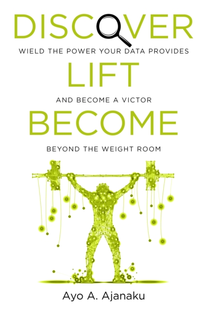 Discover. Lift. Become. : Wield the power your data provides and become a victor beyond the weight room, Paperback / softback Book