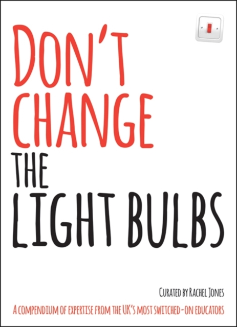 Don't Change The Light Bulbs : A Compendium of Expertise From the UK's Most Switched-On Educators, Paperback / softback Book
