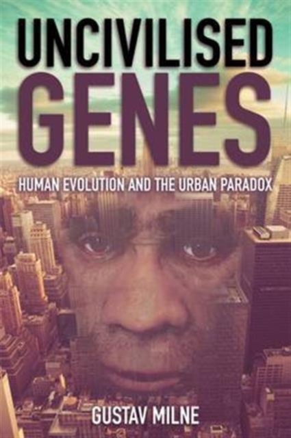 Uncivilised Genes : Human evolution and the urban paradox, Paperback / softback Book