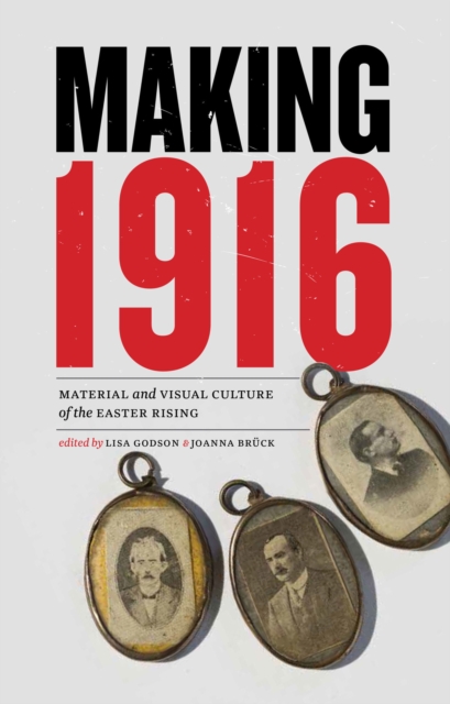 Making 1916 : Material and Visual Culture of the Easter Rising, Hardback Book