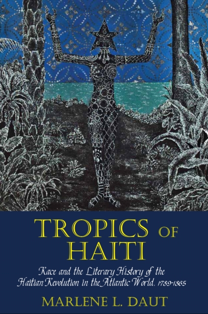 Tropics of Haiti : Race and the Literary History of the Haitian Revolution in the Atlantic World, 1789-1865, Paperback / softback Book