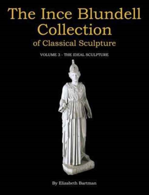 The Ince Blundell Collection of Classical Sculpture : Volume 3 - The Ideal Sculpture, Hardback Book
