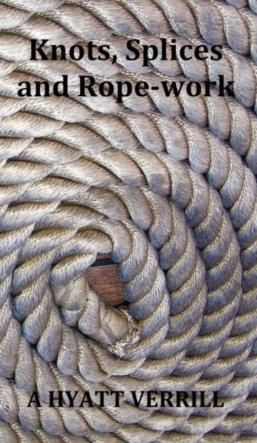 Knots, Splices and Rope-Work (Fully Illustrated), Hardback Book