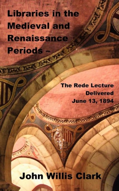 Libraries in the Medieval and Renaissance Periods - The Rede Lecture Delivered June 13, 1894, Hardback Book