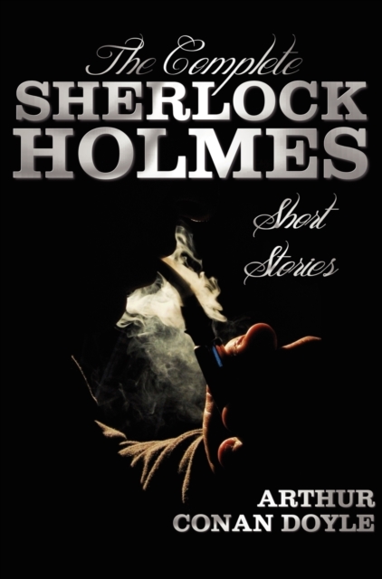 The Complete Sherlock Holmes Short Stories - Unabridged - The Adventures Of Sherlock Holmes, The Memoirs Of Sherlock Holmes, The Return Of Sherlock Holmes, His Last Bow, and The Case-Book Of Sherlock, Hardback Book