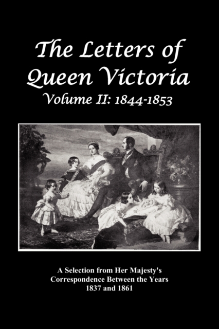 The Letters of Queen Victoria : A Selection from Her Majesty's Correspondence Between the Years 1837 and 1861 Volume 2, 1844-1853, Fully Illustrated, Paperback / softback Book