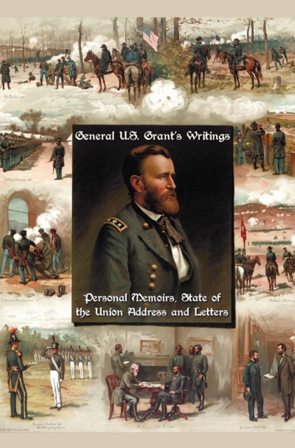 General U.S. Grant's Writings (complete and Unabridged) Including His Personal Memoirs, State of the Union Address and Letters of Ulysses S. Grant to His Father and His Youngest Sister, 1857-78., Hardback Book