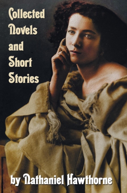 Collected Novels and Short Stories by Nathaniel Hawthorne (complete and Unabridged) Including The Scarlet Letter, The House of The Seven Gables, The Blithedale Romance and the Following Collections of, Hardback Book