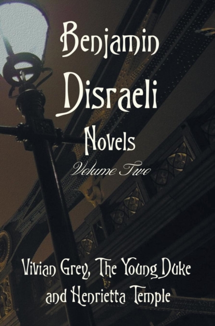 Benjamin Disraeli Novels, Volume Two, Including Vivian Grey, the Young Duke and Henrietta Temple, Hardback Book