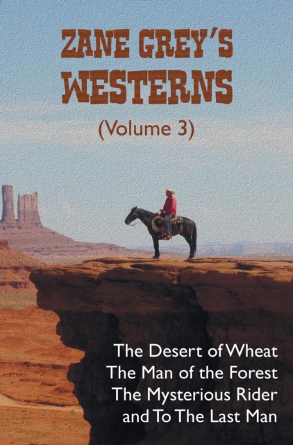 Zane Grey's Westerns (Volume 3), Including the Desert of Wheat, the Man of the Forest, the Mysterious Rider and to the Last Man, Hardback Book