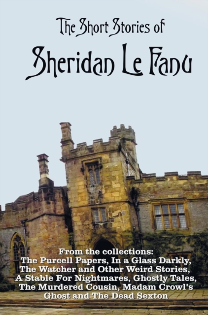 The Short Stories of Sheridan Le Fanu, including (complete and unabridged) : 54 stories from these collections - The Purcell Papers, In a Glass Darkly, The Watcher and Other Weird Stories, A Stable Fo, Hardback Book