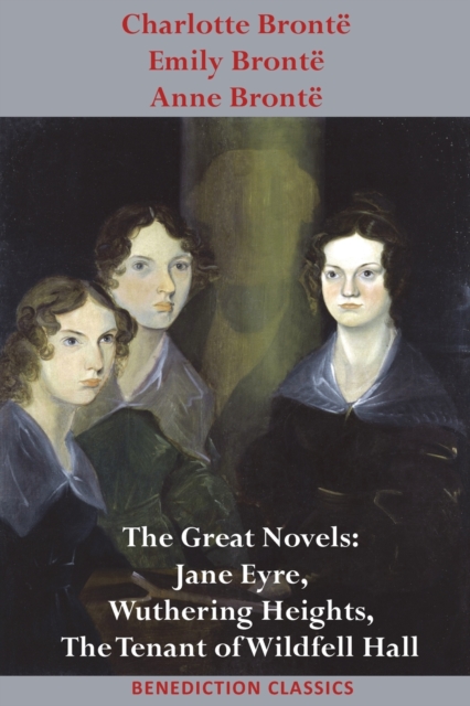 Charlotte Bront?, Emily Bront? and Anne Bront? : The Great Novels: Jane Eyre, Wuthering Heights, and The Tenant of Wildfell Hall, Paperback / softback Book