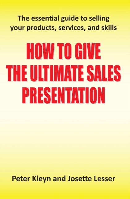 How to Give the Ultimate Sales Presentation - The Essential Guide to Selling Your Products, Services and Skills, EPUB eBook