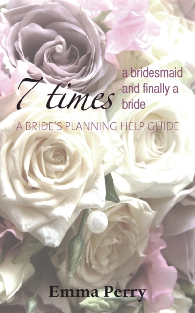 7 Times a Bridesmaid and Finally a Bride : A Bride's Planning Help Guide, Paperback / softback Book