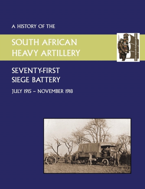 History of the 71st Siege Battery South African Heavy Artilleryfrom July 1915 to the 11th November 1918, Paperback / softback Book