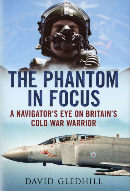 Phantom in Focus : A Navigator's Eye on Britain's Cold War Warrior, Hardback Book