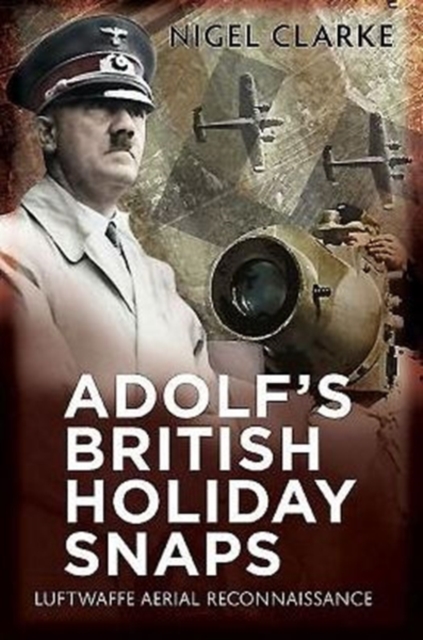 Adolf's British Holiday Snaps : Luftwaffe Aerial Reconnaissance Photographs of England, Scotland and Wal, Paperback / softback Book