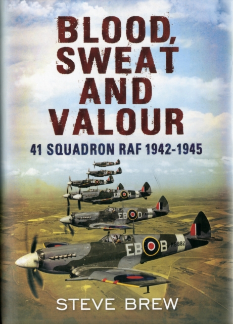 Blood, Sweat and Valour : 41 Squadron RAF, August 1942-May 1945: a Biographical History, Hardback Book