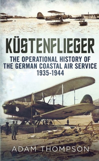 Kustenflieger : The Operational History of the German Naval Air Service 1935-1944, Hardback Book