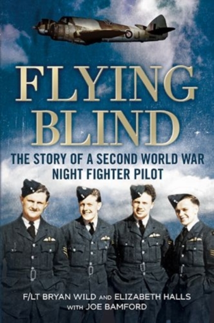 Flying Blind : The Story of a Second World War Night-Fighter Pilot, Hardback Book