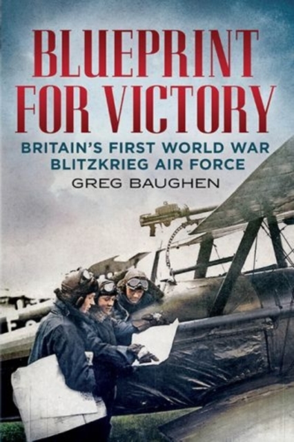 Blueprint for Victory : Britain's First World War Blitzkrieg Air Force, Hardback Book