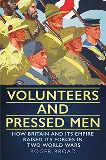 Volunteers and Pressed Men : How Britain and its Empire Raised its Forces in Two World Wars, Hardback Book