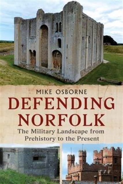 Defending Norfolk : Defending Norfolk: The Military Landscape from Prehistory to the Present, Paperback / softback Book