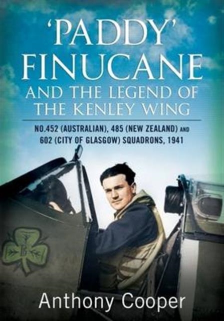 Paddy Finucane and the Legend of the Kenley Wing : No.452 (Australian), 485 (New Zealand) and 602 (City of Glasgow) Squadro, Hardback Book