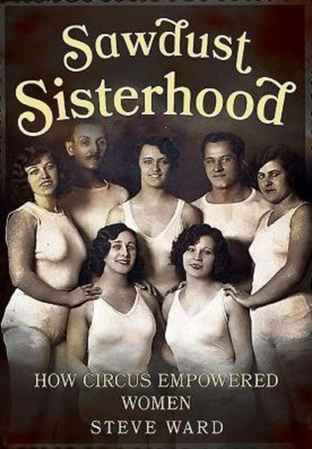 Sawdust Sisterhood : How Circus Empowered Women, Paperback / softback Book