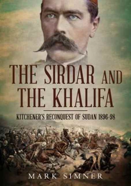 Sirdar and the Khalifa : Kitchener'S Re-Conquest of the Sudan, 1896-98, Hardback Book