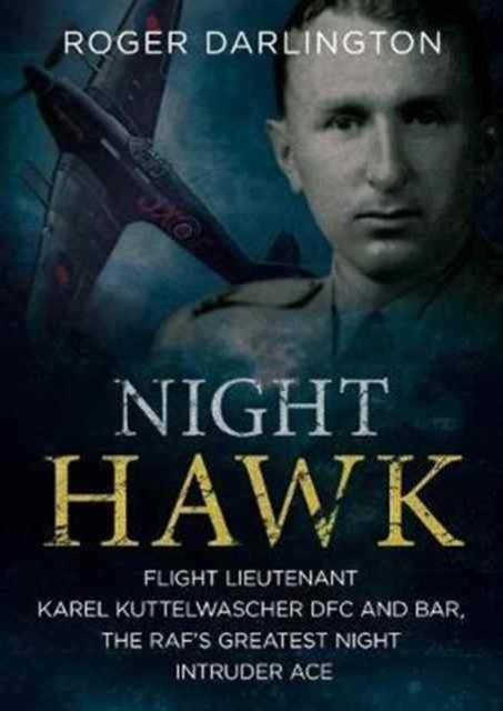 Night Hawk : Flight Lieutenant Karl Kuttelwascher DFC and Bar, the RAF's Greatestnight Intruder Ace, Paperback / softback Book