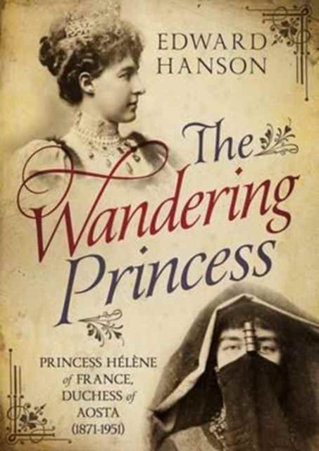 Wandering Princess : Princess Helene of France, Duchess of Aosta 1871-1951, Hardback Book