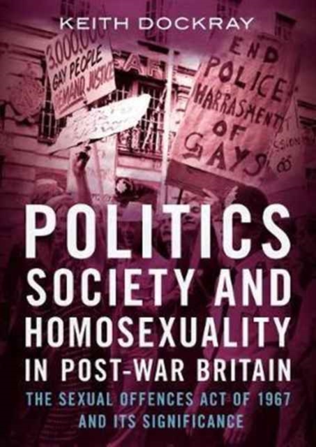 Politics, Society and Homosexuality in Post-War Britain : The Sexual Offences Act of 1967 and its Significance, Paperback / softback Book