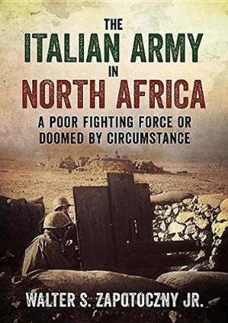 The Italian Army In North Africa : A Poor Fighting Force or Doomed by Circumstance, Hardback Book