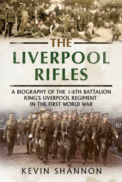 The Liverpool Rifles : A Biography of the 1/6th Battalion King's Liverpool Regiment in the First World War, Hardback Book