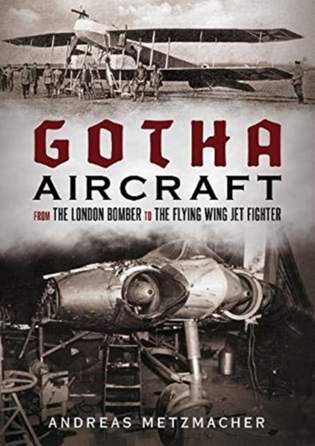Gotha Aircraft : From the London Bomber to the Flying Wing Jet Fighter, Hardback Book