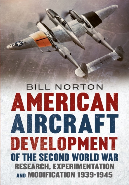 American Aircraft Development of the Second World War : Research, Experimentation and Modification 1939-1945, Hardback Book