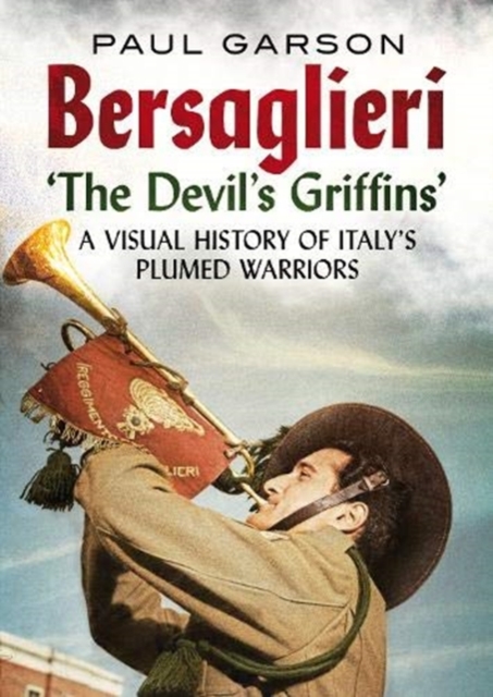 Bersaglieri : The Devil's Griffins-A Visual History of Italy's Elite Plumed Warriors, Paperback / softback Book