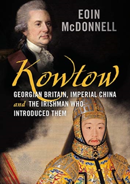 Kowtow : Georgian Britain, Imperial China and the Irishman Who Introduced Them, Hardback Book