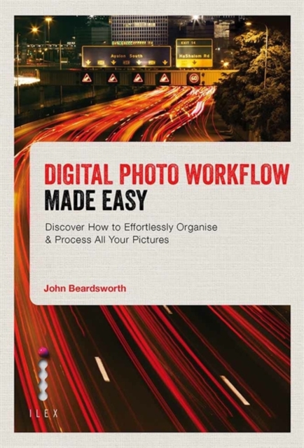 Digital Photo Workflow Made Easy : Discover How to Effortlessly Organise & Process All Your Pictures, Paperback Book