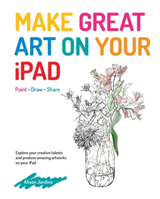 Make Great Art on Your iPad : Draw, Paint & Share, Paperback / softback Book